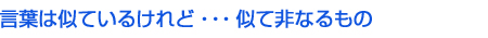 言葉は似ているけれど…似て非なるもの