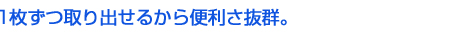 1枚ずつ取り出せるから便利さ抜群。